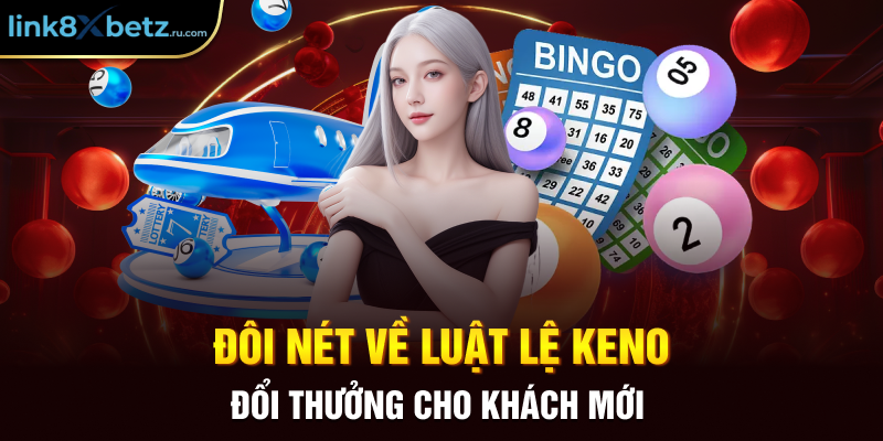 Đôi nét về luật lệ Keno đổi thưởng cho khách mới 