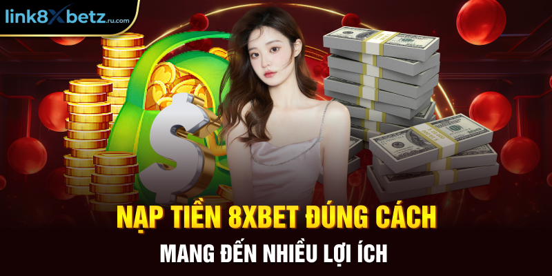 Nạp tiền 8xbet đúng cách mang đến nhiều lợi ích 